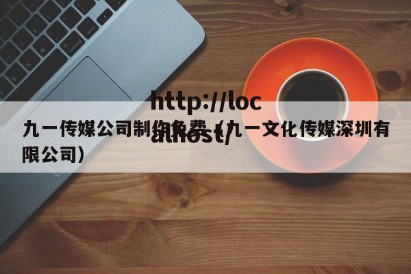 九一传媒公司制作免费（九一文化传媒深圳有限公司）